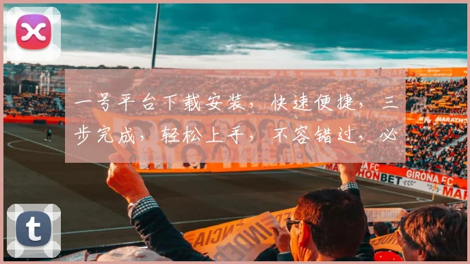 一号平台下载安装，快速便捷，三步完成，轻松上手，不容错过，必看攻略