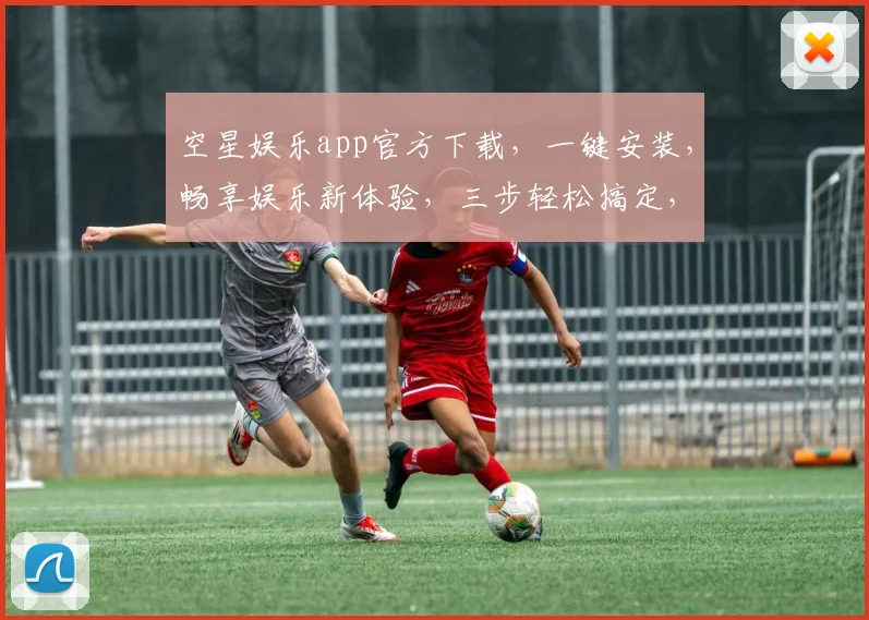 空星娱乐app官方下载，一键安装，畅享娱乐新体验，三步轻松搞定，不容错过