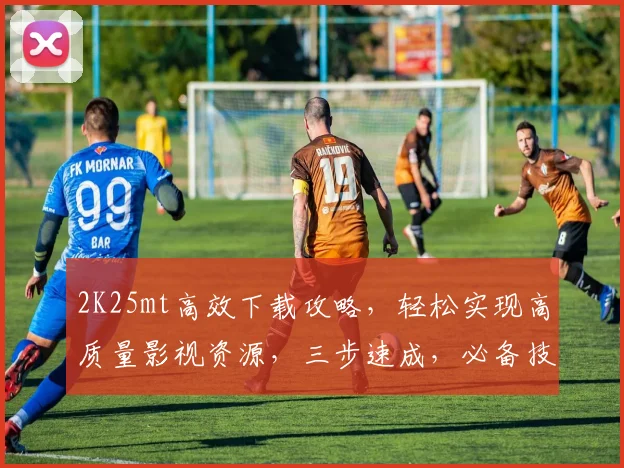 2K25mt高效下载攻略，轻松实现高质量影视资源，三步速成，必备技能